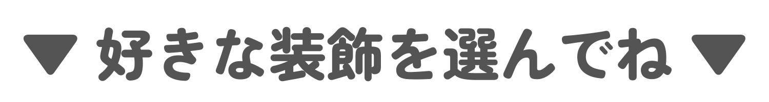 ▼ 好きな装飾を選んでね ▼